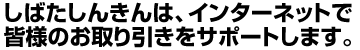 しばたしんきんは、インターネットで皆様のお取り引きをサポートします。